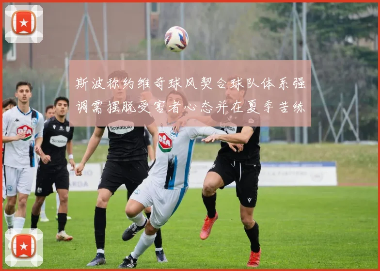 斯波称约维奇球风契合球队体系强调需摆脱受害者心态并在夏季苦练