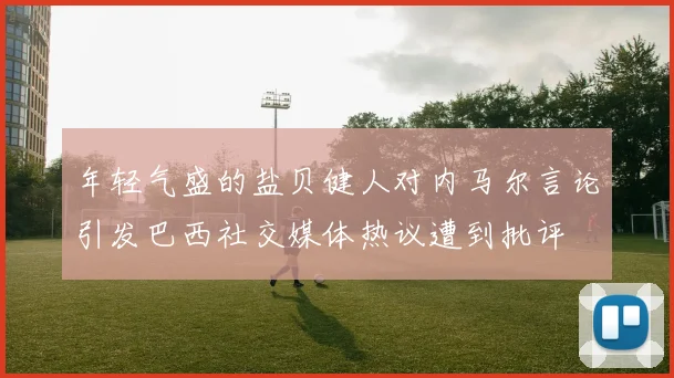 年轻气盛的盐贝健人对内马尔言论引发巴西社交媒体热议遭到批评