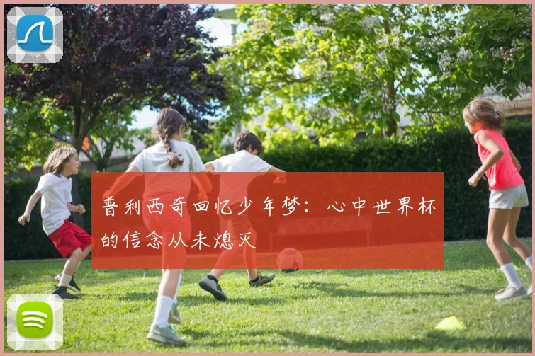 普利西奇回忆少年梦：心中世界杯的信念从未熄灭