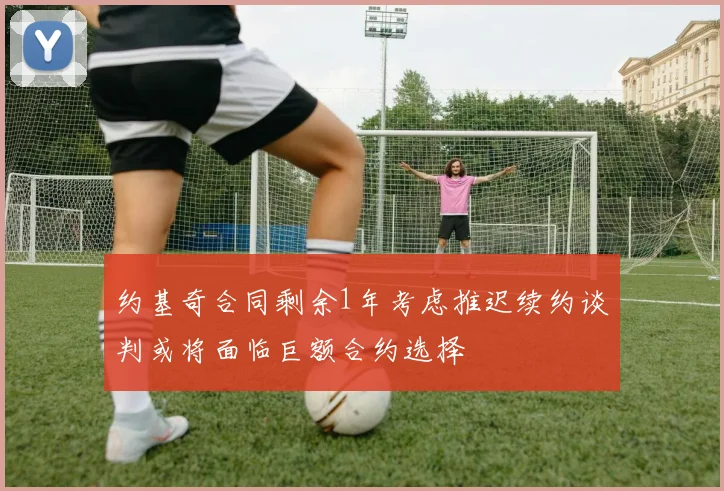 约基奇合同剩余1年考虑推迟续约谈判或将面临巨额合约选择